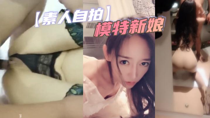 婚礼前夜失控!极品模特新娘巨乳淫荡自拍,骚穴狂潮猛被内射!