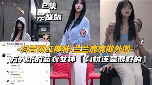 兰兰鹿鹿 蓝衣女神外围万人求 极品模特骚穴任操