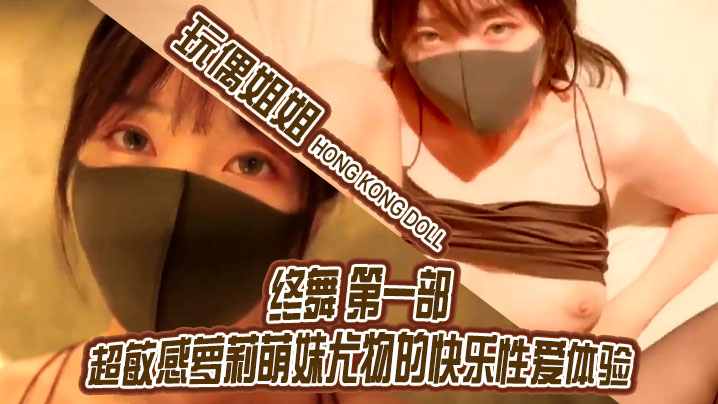 玩偶姐姐终舞第一部 超敏感萝莉萌妹被干到潮吹求饶