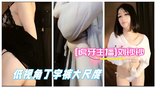 虎牙刘钞钞底视角秀丁字裤，骚穴若隐若现任你意淫