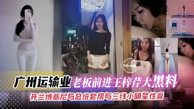 网曝黑料-广州大老板与明星黑料曝光流出,开兰博基尼总统套房与三线小明星性爱-