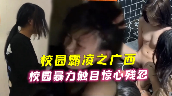 [校园暴力] 广西校花被恶霸轮番爆操，淫荡沦陷内射颜射
