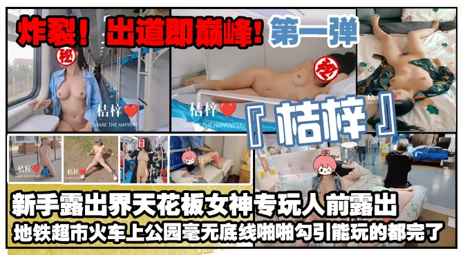 炸裂出道即巅峰新手露出界天花板女神桔梓专玩人前露出地铁超市火车上公园毫无底线啪啪紫薇勾引能k