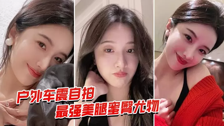 户外车震自拍最强蜜臀御姐户外车震中出.