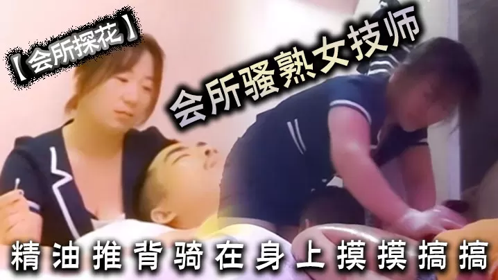 会所探花会所骚熟女技师精油推背骑在身上摸摸搞搞隔.着裤子摸骚穴掏出JB狂撸